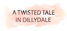 A TWISTED TALE IN DILLYDALE