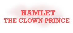 HAMLET - THE CLOWN PRINCE