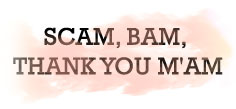 SCAM, BAM, THANK YOU M'AM