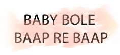 BABY BOLE BAAP RE BAAP