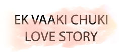 EK VAAKI CHUKI LOVE STORY
