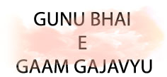 GUNU BHAI E GAAM GAJAVYU