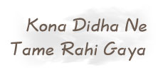 Kona Didha Ne Tame Rahi Gaya