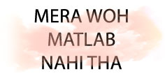 MERA WOH MATLAB NAHI THA