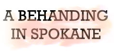 A BEHANDING IN SPOKANE