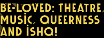 BE LOVED: THEATRE, MUSIC, QUEERNESS AND ISHQ!