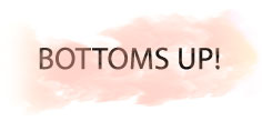 BOTTOMS UP!