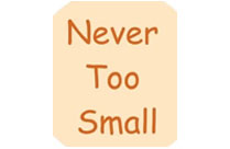 NEVER TOO SMALL