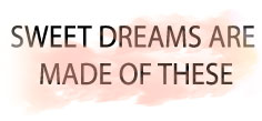 SWEET DREAMS ARE MADE OF THESE