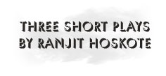 Three Short Plays by Ranjit Hoskote
