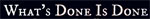 WHAT'S DONE IS DONE