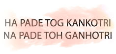 HA PADE TOH KANKOTRI NA PADE TOH GANGOTRI