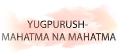 YUGPURUSH - MAHATMA NA MAHATMA