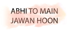 ABHI TO MAIN JAWAN HOON