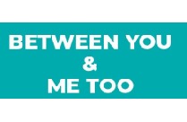 BETWEEN YOU & ME TOO