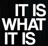 IT IS WHAT IT IS