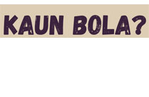KAUN BOLA?