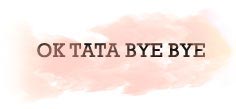 OK, TATA BYE BYE