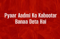 PYAAR AADMI KO KABOOTAR BANAA DETA HAI