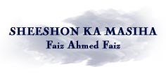 Sheeshon Ka Masiha - Faiz Ahmed Faiz